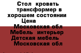 Стол- кровать, трансформер в хорошем состоянии › Цена ­ 7 000 - Московская обл. Мебель, интерьер » Детская мебель   . Московская обл.